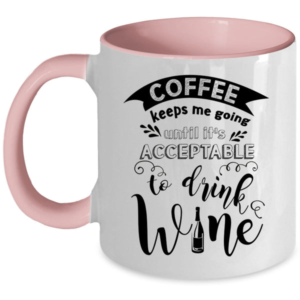 It's Acceptable To Drink Wine Coffee Mug, Coffee Keeps Me Going Accent Mug
