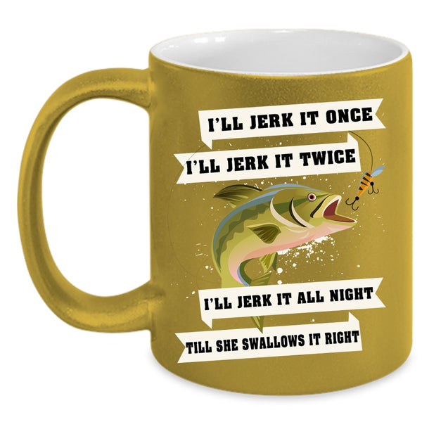 I'll Jerk It Once I'll Jerk It Twice Coffee Mug, Funny Fishing Coffee Cup