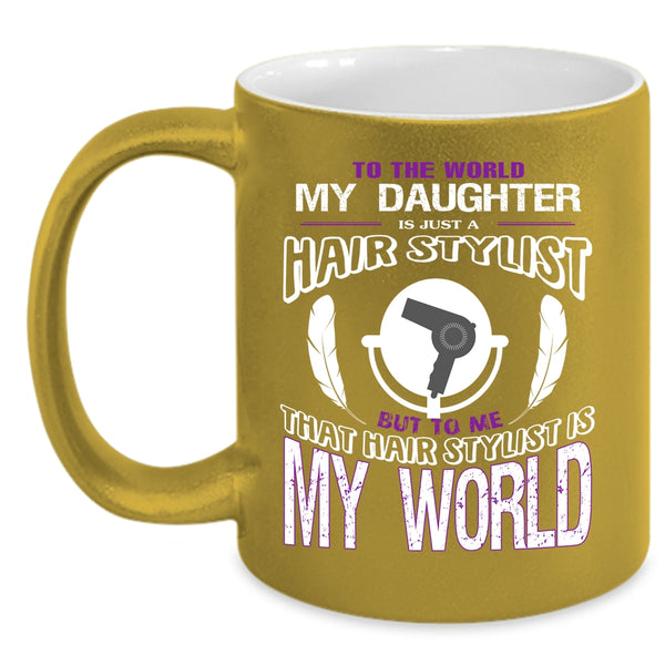 My Daughter Is Just A Hair Stylist Coffee Mug, That Hairstylist Is My World Coffee Cup