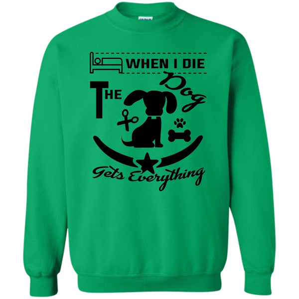 I Love My Dog T Shirt, When I Die The Dog Get Everything Sweatshirt