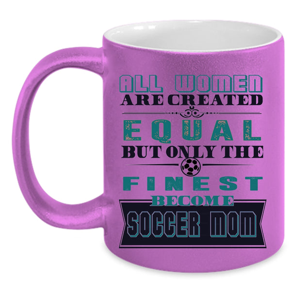 On;y The Finest Become Soccer Mom Coffee Mug, All Women Are Created Equal Accent Mug