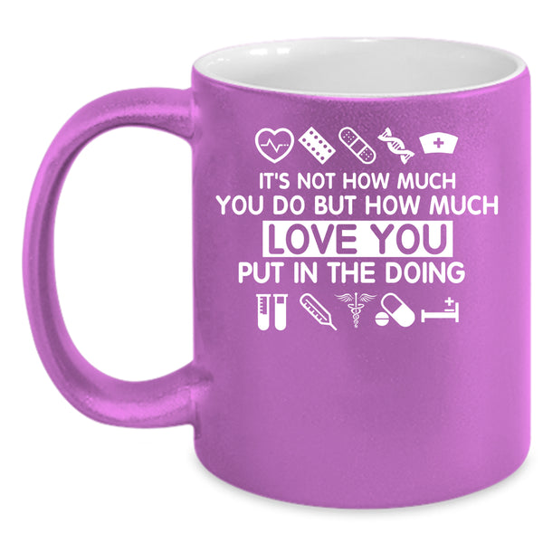 How Much Love You Put In The Doing Coffee Mug, Cute Nurse Coffee Cup