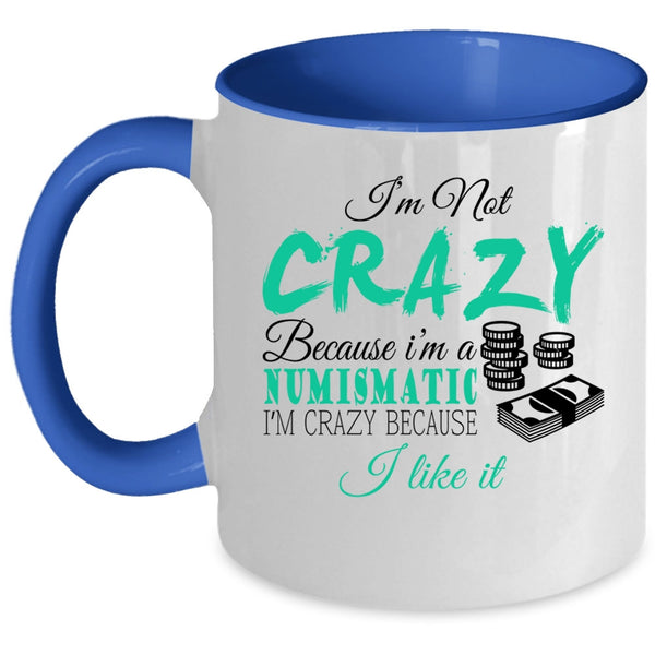 I'm Crazy Because I Like It Coffee Mug, I'm Not Crazy Because I'm A Numismatic Accent Mug