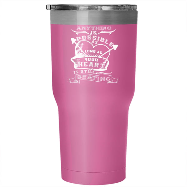 Anything Is Possible Tumbler 30 oz Stainless Steel, My Heart Is Still Beating Travel Mug