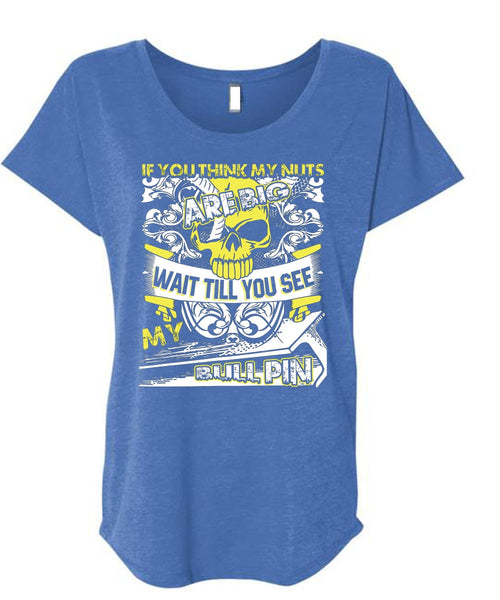 You Think My Nuts T Shirt, My Bull Pin T Shirt, Cool Shirt (Ladies' Triblend Dolman Sleeve)