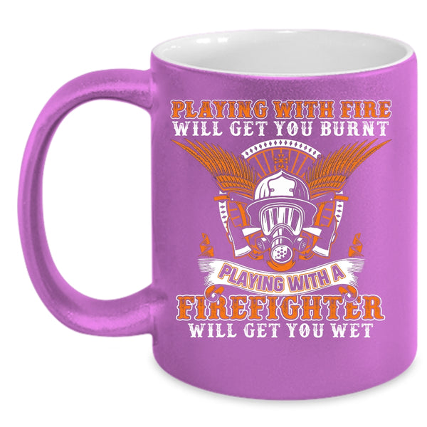 Playing With Fire Will Get You Burnt Coffee Mug, Playing With A Firefighter Will Get You Wet Coffee Cup