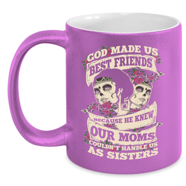 God Made Us Best Friends Coffee Mug, Our Moms Couldn't Handle Us Sister Coffee Cup