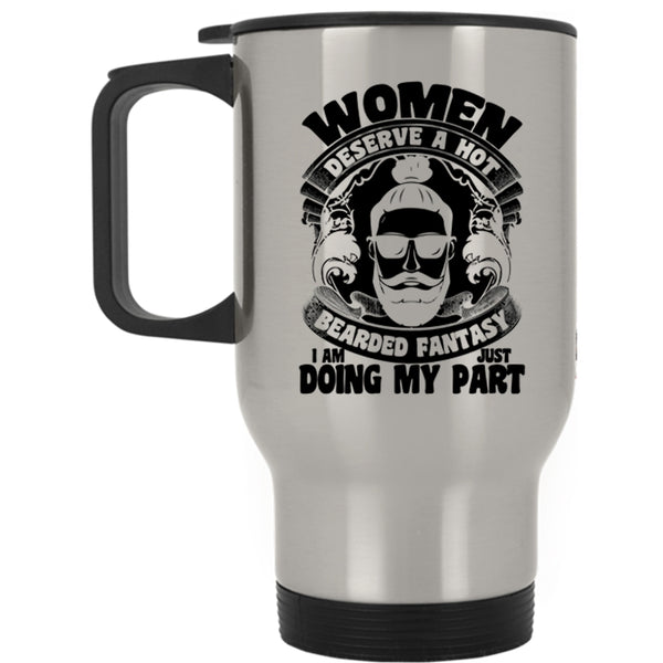 I Am Just Doing My Part Travel Mug, Women Deserve A Hot Bearded Fantasy Mug
