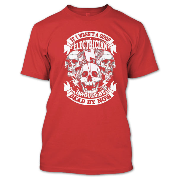 A Good Electrican T Shirt, I Would Be A Dead By Now T Shirt