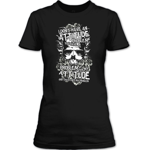 I Don't Have An Attidude T Shirt, You Have A Problem With My Attitude T Shirt