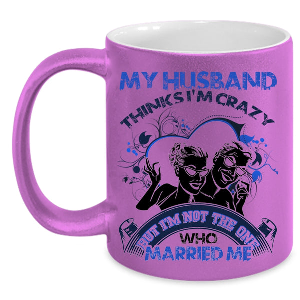 Gift For Wedding Coffee Mug, My Husband Thinks I'm Crazy Accent Mug