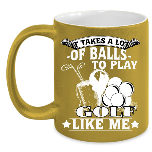It Takes A Lot Of Balls To Play Coffee Mug, Golf Like Me Coffee Cup
