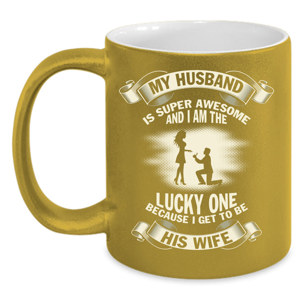 My Husband Is Awesome Coffee Mug, I Get To Be His Wife Coffee Cup