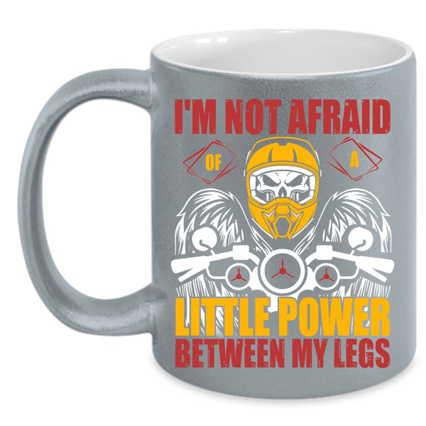 I'm Not Afraid Of A Little Power Between My Legs Coffee Mug, Cool Bikers Coffee Cup