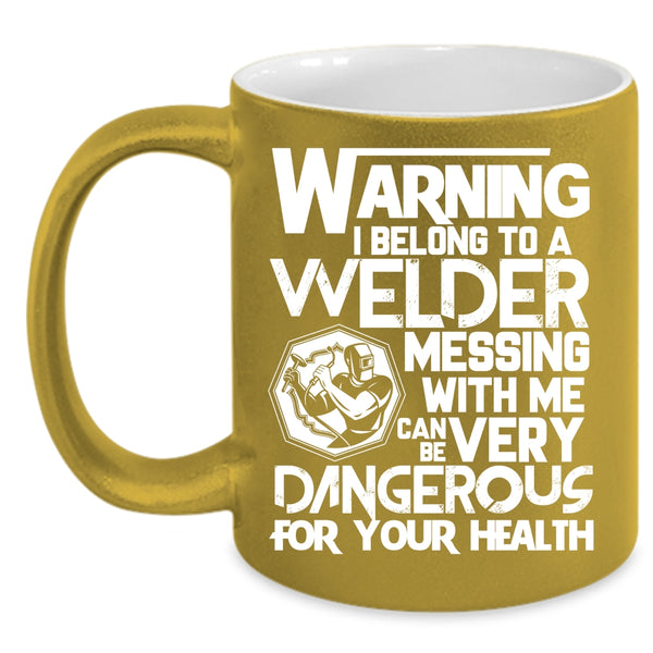 I Belong To A Welder Coffee Mug, Messing With Me Can Be Very Dangerous Coffee Cup