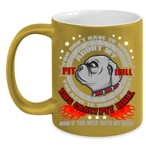 Don't Have To Worry About My Pit Bull Coffee Mug, Crazy Pitbull Mom Coffee Cup