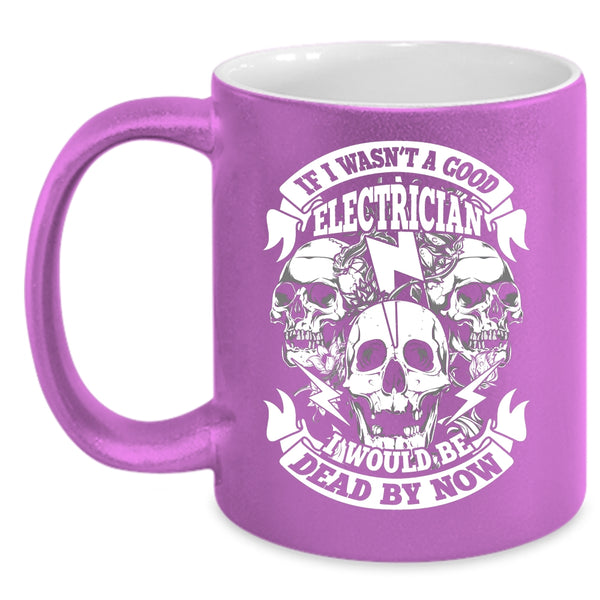 If I Wasn't A Good Electrician Coffee Mug, Cool Electrician Coffee Cup