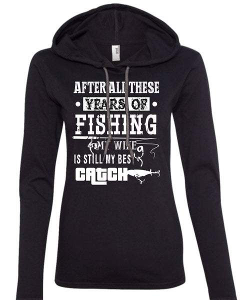 After All These Years Of Fishing T Shirt, My Wife Is Still My Best Catch T Shirt (Anvil Ladies Ringspun Hooded)