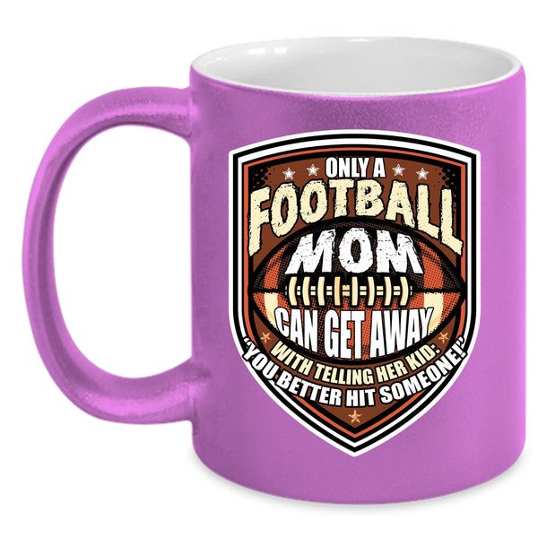 Only A Football Mom Can Get Away Coffee Mug, Cool Football Mom Coffee Cup
