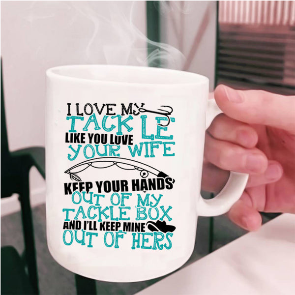 Funny Fishing Coffee Mug, I Love My Tackle Like You Love Your Wife Cup