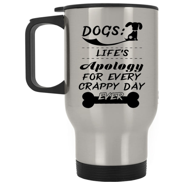 Life's Apology For Every Crappy Day Ever Travel Mug, Dogs Mug