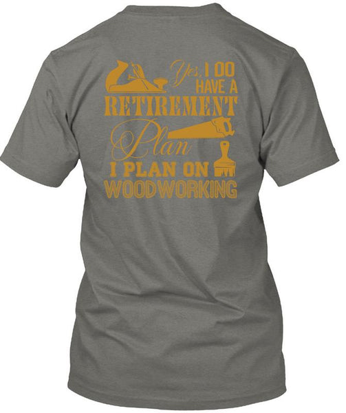I Do Have A Retirement Plan T Shirt, I Plan On Woodworking T Shirt
