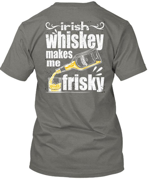 Irish Whiskey Makes Me Frisky T Shirt, Being A Drinker T Shirt