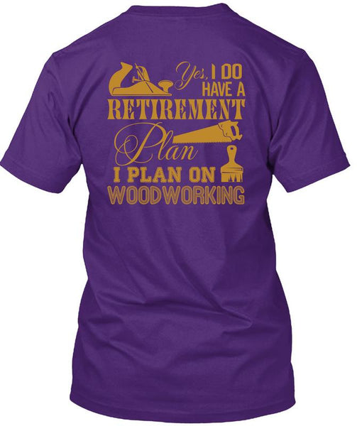 I Do Have A Retirement Plan T Shirt, I Plan On Woodworking T Shirt