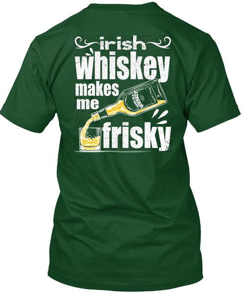 Irish Whiskey Makes Me Frisky T Shirt, Being A Drinker T Shirt