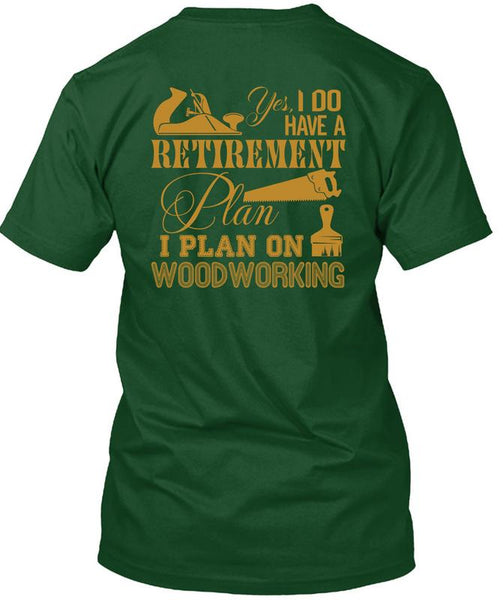 I Do Have A Retirement Plan T Shirt, I Plan On Woodworking T Shirt