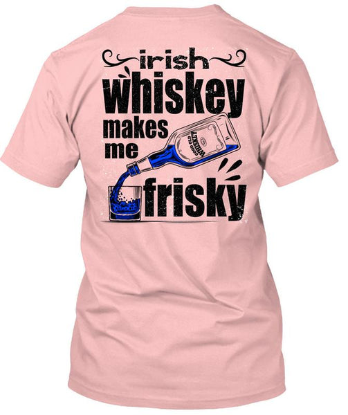 Irish Whiskey Makes Me Frisky T Shirt, I Love Drinking T Shirt