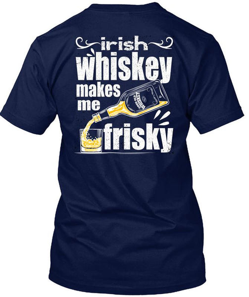 Irish Whiskey Makes Me Frisky T Shirt, Being A Drinker T Shirt