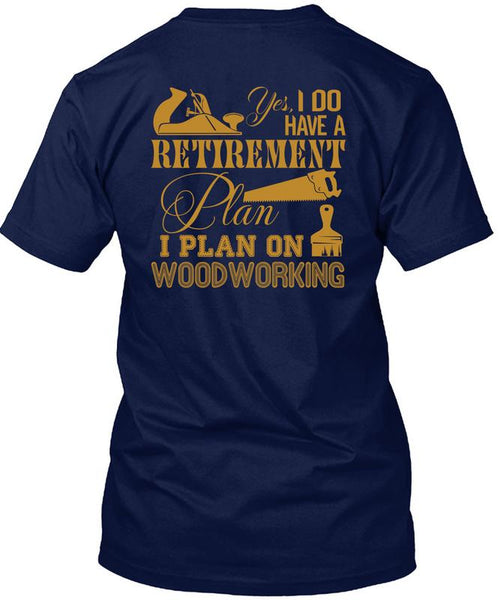 I Do Have A Retirement Plan T Shirt, I Plan On Woodworking T Shirt