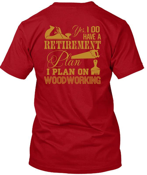 I Do Have A Retirement Plan T Shirt, I Plan On Woodworking T Shirt