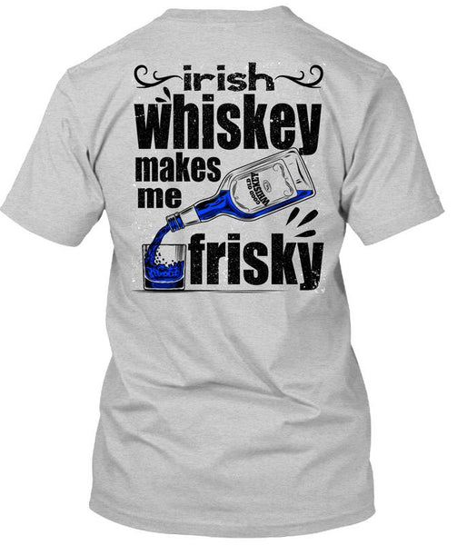 Irish Whiskey Makes Me Frisky T Shirt, I Love Drinking T Shirt