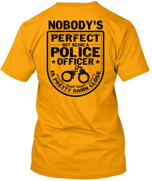 Being A Police Officer Is Pretty Damn Close T Shirt, Being A Police T Shirt