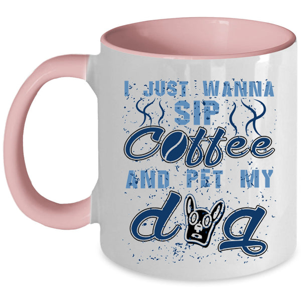 My Dog Coffee Mug, I Just Wanna Sip Coffee And Pet Accent Mug