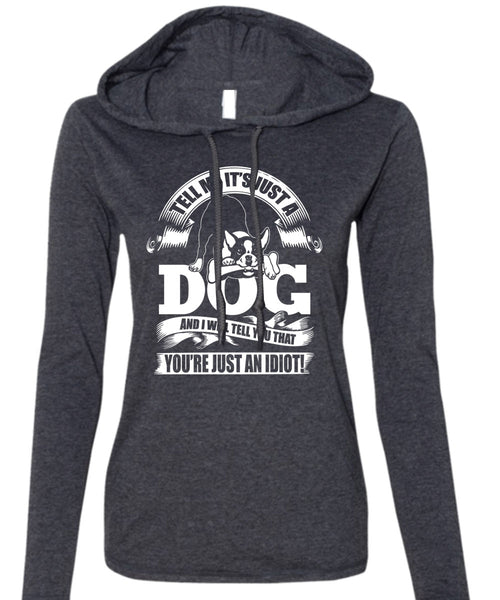 Tell Me It Just A Dog T Shirt, You're Just An Idiot T Shirt (Anvil Ladies Ringspun Hooded)