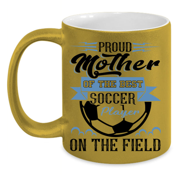 Best Soccer Player Coffee Mug, Proud Mother Of The Best Soccer Player Accent Mug