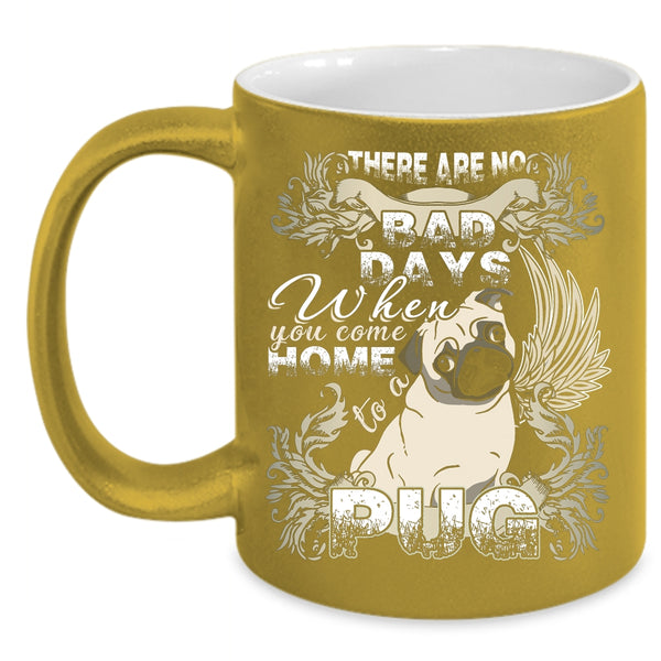 There Are No Bad Days  Coffee Mug, When You Come Home To A Pug Coffee Cup