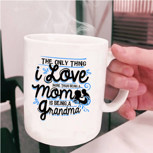 Being A Grandma Coffee Mug, I Love More Than Being A Mom Cup