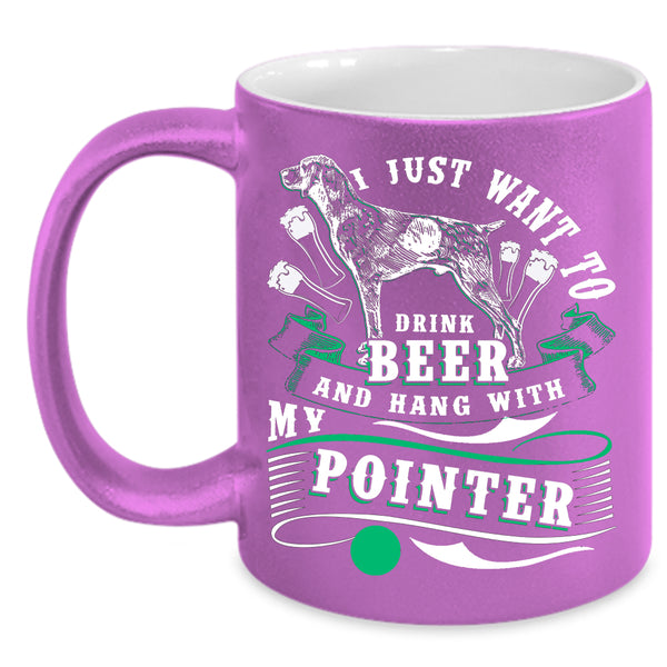I Just Want To Dtink Beer Coffee Mug, Hang With My Pointer Coffee Cup