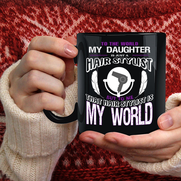 My Daughter Is Just A Hair Stylist Coffee Mug, That Hairstylist Is My World Coffee Cup