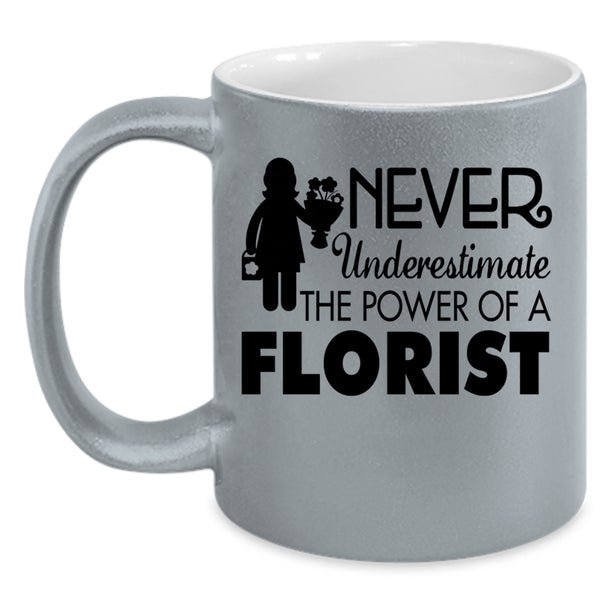 Cool Florist Coffee Mug, Never Underestimate The Power Of A Florist Accent Mug