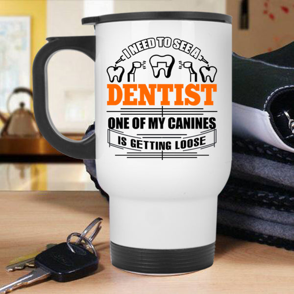 One Of My Canines Is Getting Loose Travel Mug, I Need To See A Dentist Mug