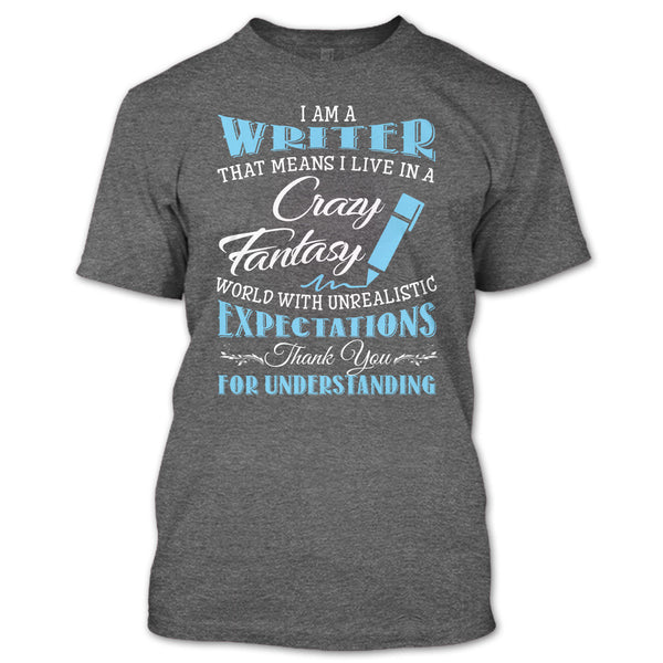 I Am A Writer That Mean I Live In A Crazy Fantasy World T Shirt, Thank For Understanding T Shirt