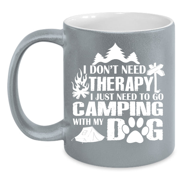 I Don't Need Therapy Cup, I Need To Go Camping With My Dog Mug