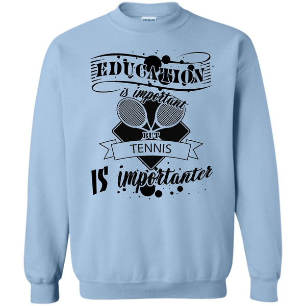Cooler Tennis Player T Shirt, Education Is Important But Tennis Is Importanter Sweatshirt