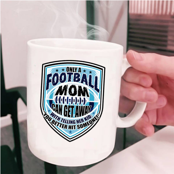 Cool Football Mom Coffee Mug, Only A Football Mom Can Get Away Cup