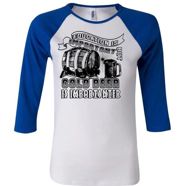 Education Is Important But Cold Beer Is Importanter T Shirt, My Life T Shirt